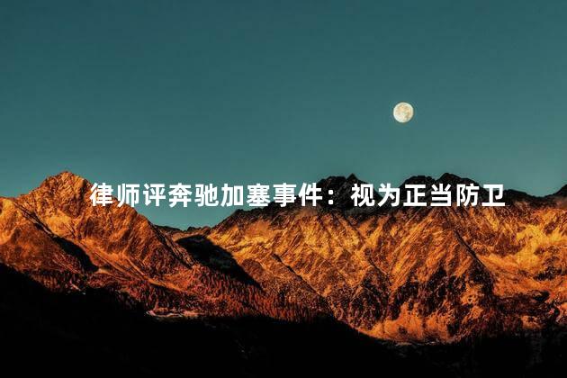 律师评奔驰加塞事件：视为正当防卫