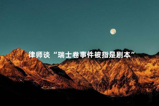 律师谈“瑞士卷事件被指是剧本”