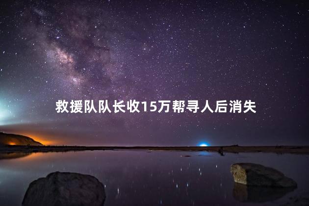 救援队队长收15万帮寻人后消失