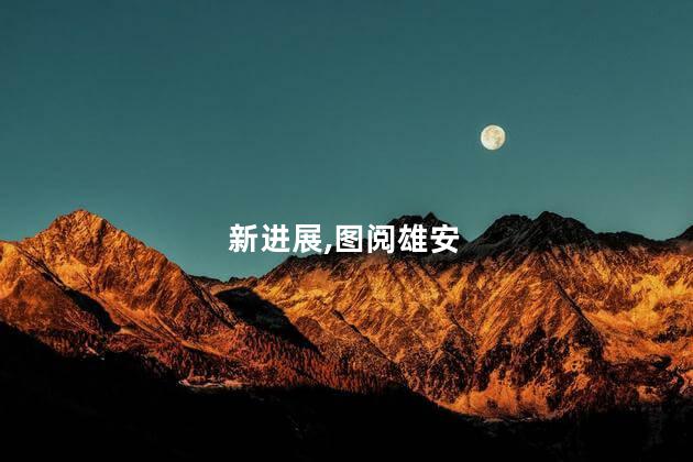 图阅雄安建设新进展