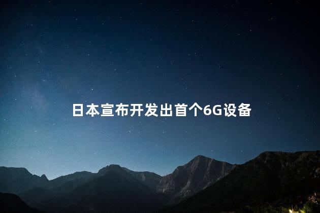 日本宣布开发出首个6G设备