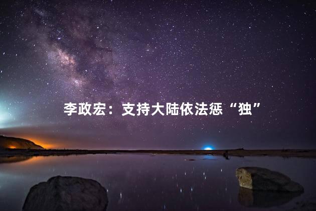 李政宏：支持大陆依法惩“独”