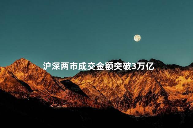 沪深两市成交金额突破3万亿