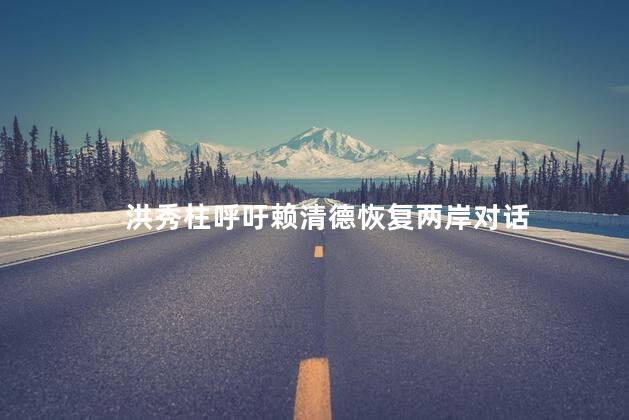 洪秀柱呼吁赖清德恢复两岸对话