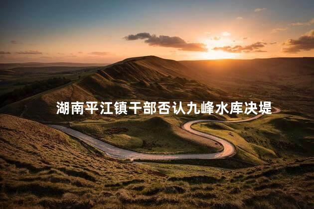湖南平江镇干部否认九峰水库决堤