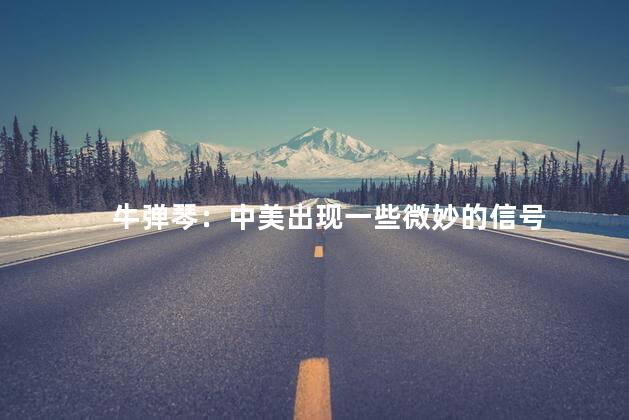 牛弹琴：中美出现一些微妙的信号