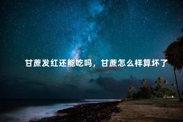 甘蔗发红还能吃吗，甘蔗怎么样算坏了
