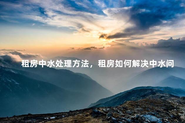 租房中水处理方法，租房如何解决中水问题