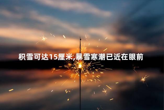 积雪可达15厘米，暴雪寒潮已近在眼前