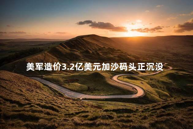 美军造价3.2亿美元加沙码头正沉没