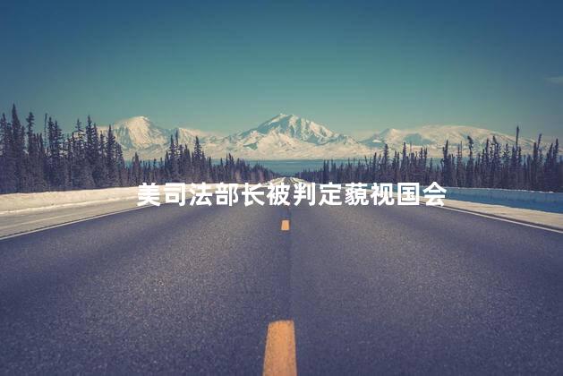 美司法部长被判定藐视国会