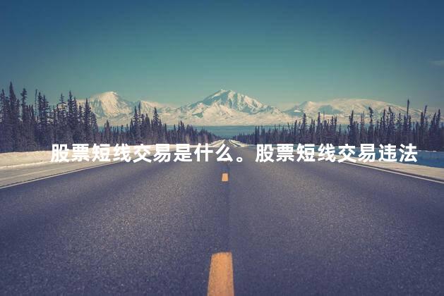 股票短线交易是什么。股票短线交易违法吗