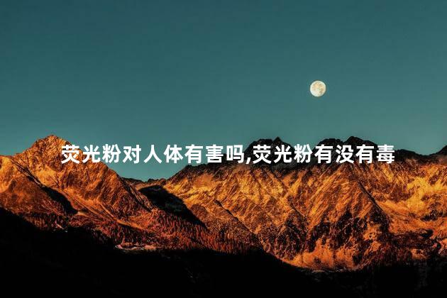 荧光粉对人体有害吗，荧光粉有没有毒
