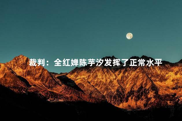 裁判：全红婵陈芋汐发挥了正常水平