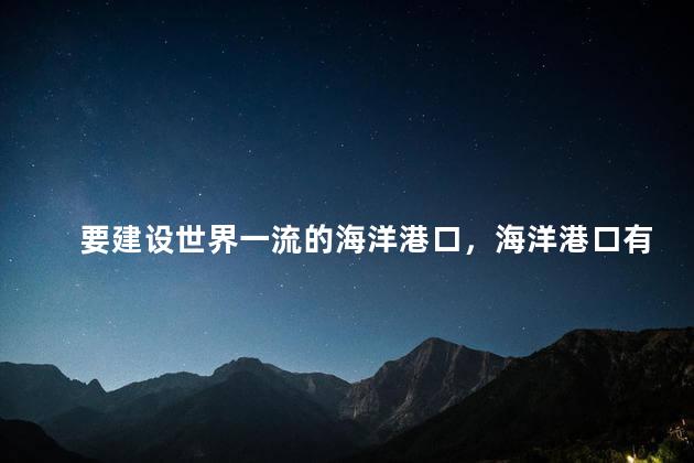要建设世界一流的海洋港口，海洋港口有什么好处