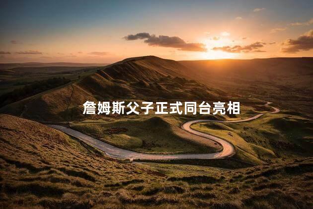詹姆斯父子正式同台亮相