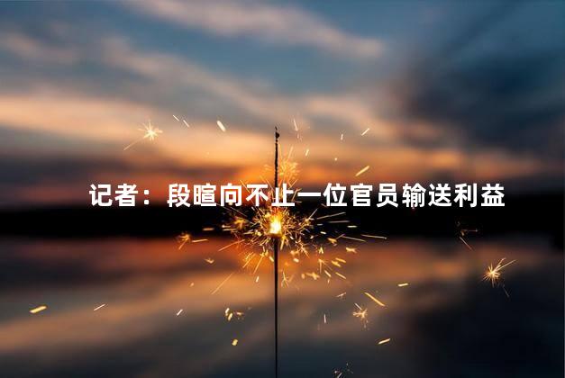 记者：段暄向不止一位官员输送利益