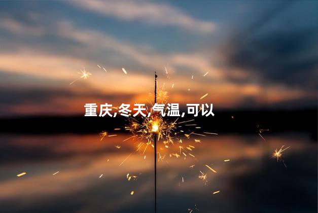 冬天的重庆好玩吗 重庆冬天下雪吗