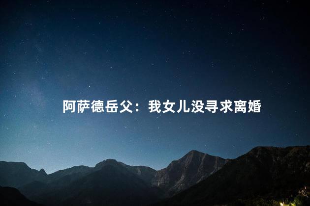 阿萨德岳父：我女儿没寻求离婚