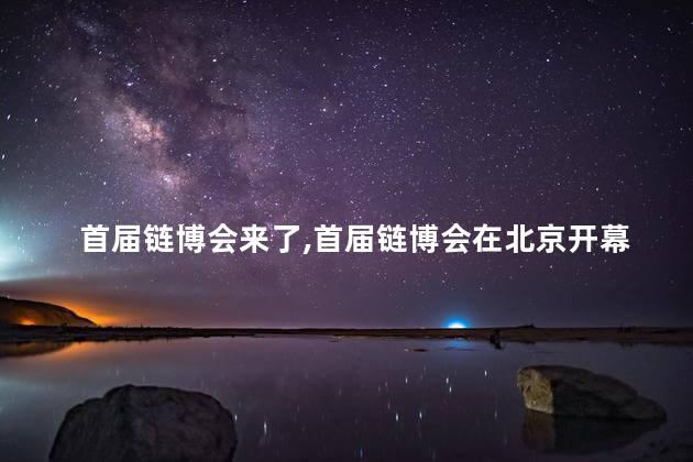 首届链博会来了，首届链博会在北京开幕吗
