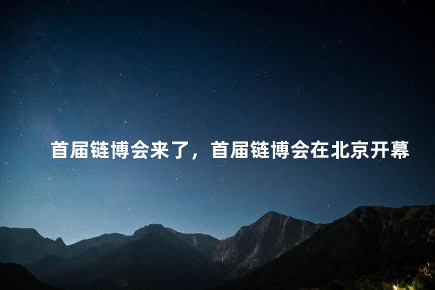首届链博会来了，首届链博会在北京开幕吗