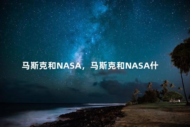 马斯克和NASA，马斯克和NASA什么关系