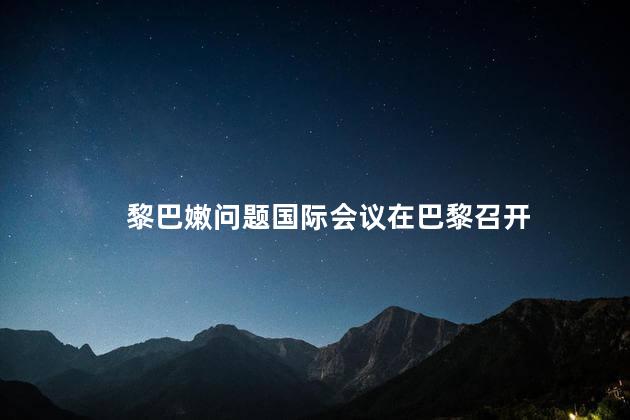 黎巴嫩问题国际会议在巴黎召开